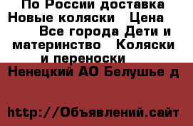 По России доставка.Новые коляски › Цена ­ 500 - Все города Дети и материнство » Коляски и переноски   . Ненецкий АО,Белушье д.